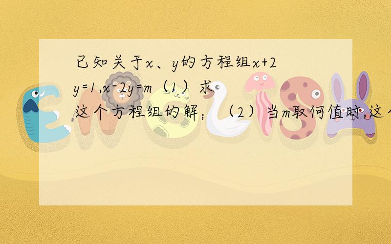 已知关于x、y的方程组x+2y=1,x-2y=m（1）求这个方程组的解；（2）当m取何值时,这个方程组中,x大于1且y不小于-1