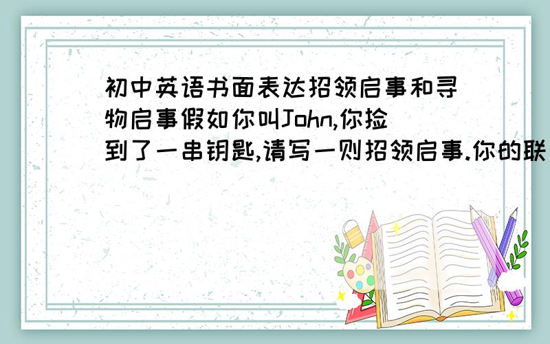 初中英语书面表达招领启事和寻物启事假如你叫John,你捡到了一串钥匙,请写一则招领启事.你的联系电话是66530405.假如你叫Mike,你的学生证丢了,请写一则寻物启事.你的联系电话是67034685.