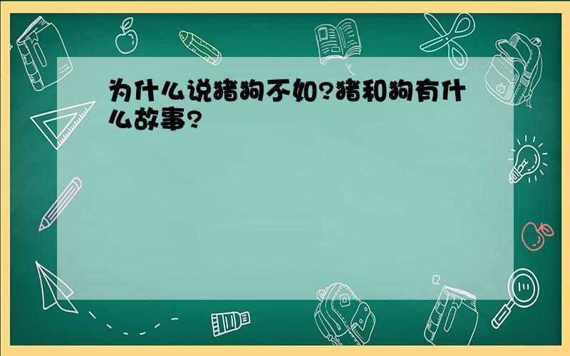 为什么说猪狗不如?猪和狗有什么故事?