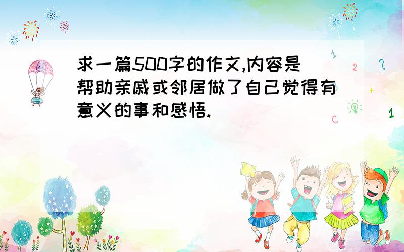 求一篇500字的作文,内容是帮助亲戚或邻居做了自己觉得有意义的事和感悟.