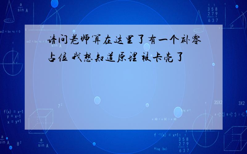 请问老师算在这里了有一个补零占位 我想知道原理 被卡壳了