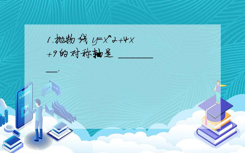 1．抛物线 y=x^2+4x+9的对称轴是 ________.