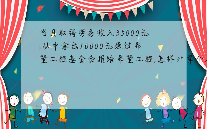 当月取得劳务收入35000元,从中拿出10000元通过希望工程基金会捐给希望工程,怎样计算个人所得税?急用!