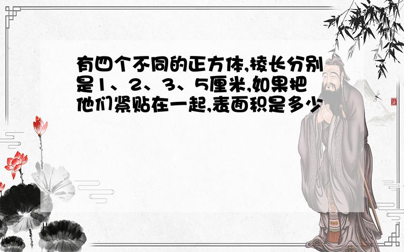 有四个不同的正方体,棱长分别是1、2、3、5厘米,如果把他们紧贴在一起,表面积是多少