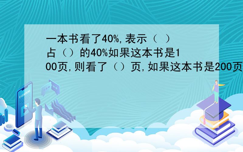 一本书看了40%,表示（ ）占（）的40%如果这本书是100页,则看了（）页,如果这本书是200页,一本书看了40%,表示（ ）占（）的40%如果这本书是100页,则看了（）页,如果这本书是200页,则看了（）页