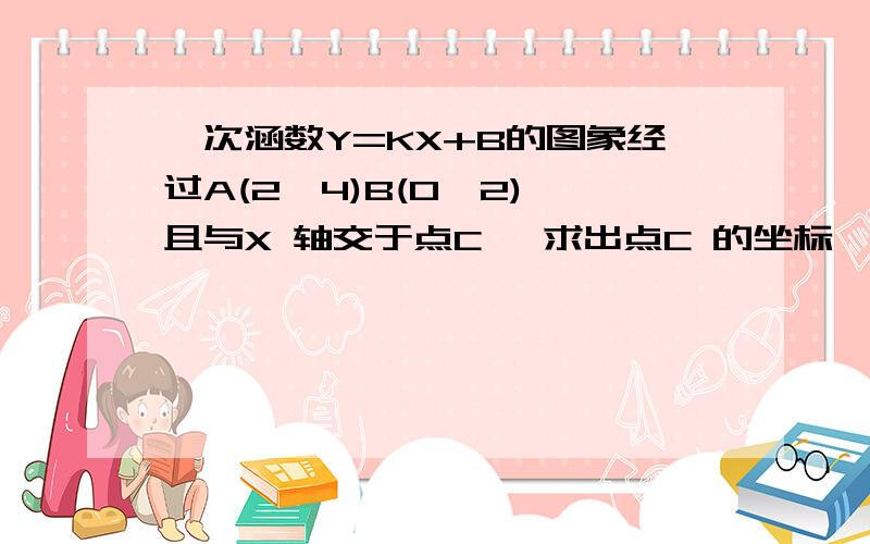 一次涵数Y=KX+B的图象经过A(2,4)B(0,2),且与X 轴交于点C ,求出点C 的坐标