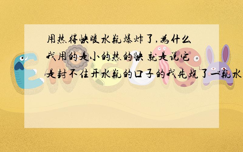 用热得快暖水瓶爆炸了,为什么我用的是小的热的快 就是说它是封不住开水瓶的口子的我先烧了一瓶水然后把热得快拿出来晾着过了十几分钟后我把已经放凉的热的快放进了另外一瓶已经接