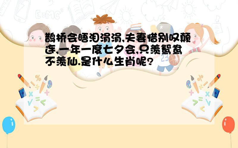 鹊桥会晤泪涓涓,夫妻惜别叹颠连,一年一度七夕会,只羡鸳鸯不羡仙.是什么生肖呢?