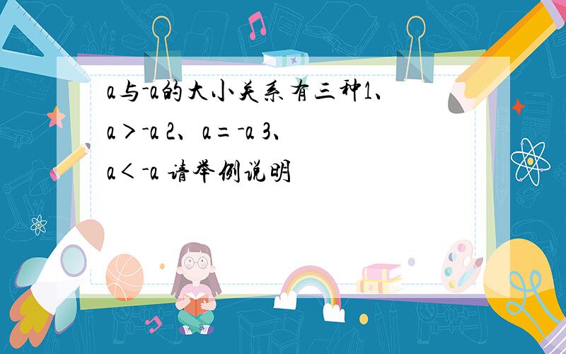 a与-a的大小关系有三种1、a＞-a 2、a=-a 3、a＜-a 请举例说明