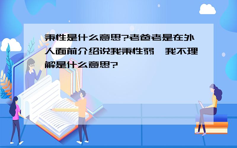 秉性是什么意思?老爸老是在外人面前介绍说我秉性弱,我不理解是什么意思?