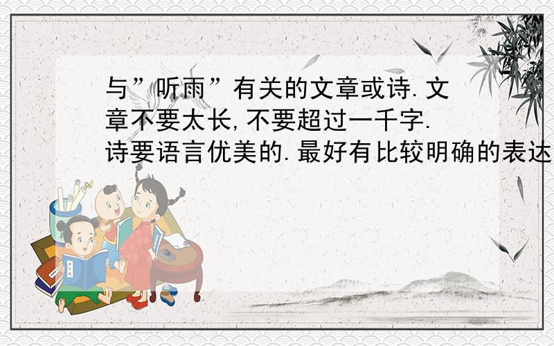 与”听雨”有关的文章或诗.文章不要太长,不要超过一千字.诗要语言优美的.最好有比较明确的表达的感情（如思乡、闲适淡泊等）.名家作品最好.