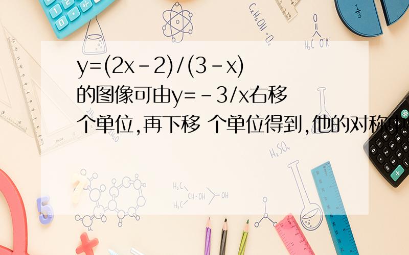 y=(2x-2)/(3-x)的图像可由y=-3/x右移 个单位,再下移 个单位得到,他的对称中心为?