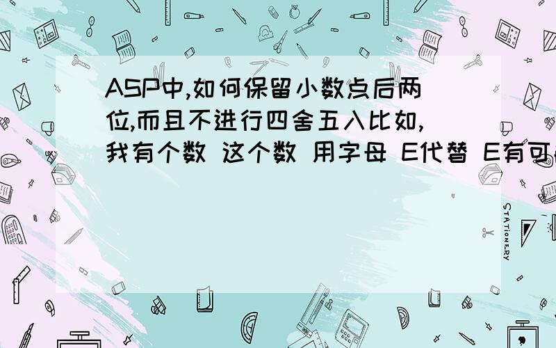 ASP中,如何保留小数点后两位,而且不进行四舍五入比如,我有个数 这个数 用字母 E代替 E有可能=1.019 也有可能等于 12.019我要取得的结果是 1.01 或者是 12.01 只保留小数点后两位 ,其他的一概抹