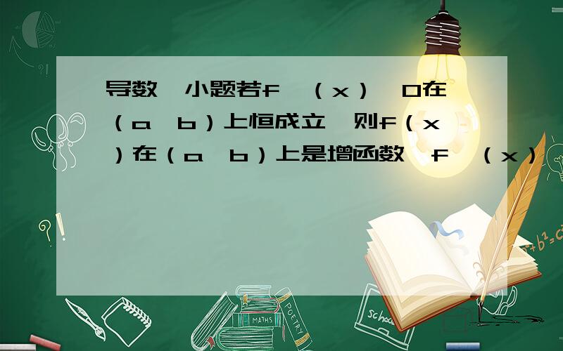 导数一小题若f′（x）>0在（a,b）上恒成立,则f（x）在（a,b）上是增函数,f′（x）>0的解集与定义域的交集的对应区间为增区间；请用随意一个简单函数举例说明这个定理.