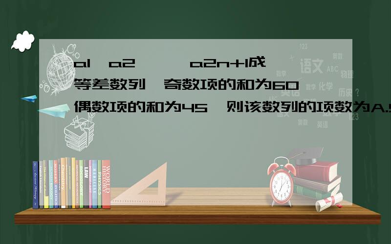 a1,a2,…,a2n+1成等差数列,奇数项的和为60,偶数项的和为45,则该数列的项数为A.5 B.6 C.7 D.8..Thanks!