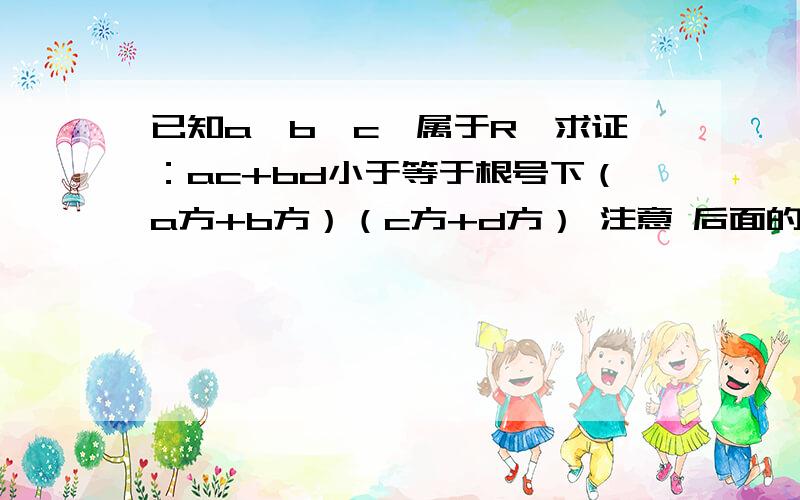 已知a,b,c,属于R,求证：ac+bd小于等于根号下（a方+b方）（c方+d方） 注意 后面的两个括号积都在根号下=(a²d²+b²c²)+(a²c²+b²d²)≥2根号(a²d²b²c²)+(a²c&sup