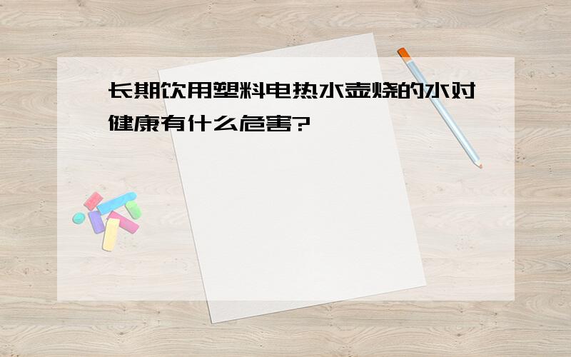 长期饮用塑料电热水壶烧的水对健康有什么危害?