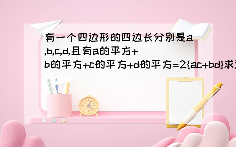 有一个四边形的四边长分别是a,b,c,d,且有a的平方+b的平方+c的平方+d的平方=2{ac+bd}求证：此四边形是平行四边形.