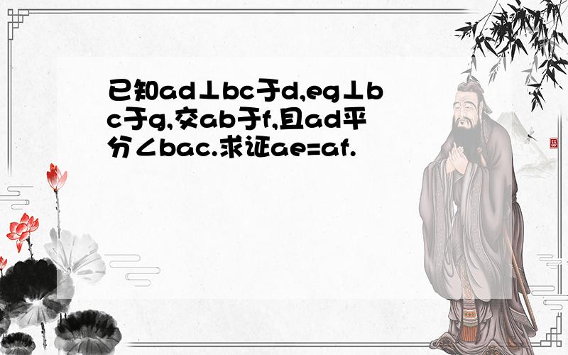 已知ad⊥bc于d,eg⊥bc于g,交ab于f,且ad平分∠bac.求证ae=af.