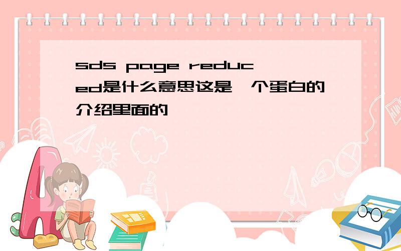 sds page reduced是什么意思这是一个蛋白的介绍里面的