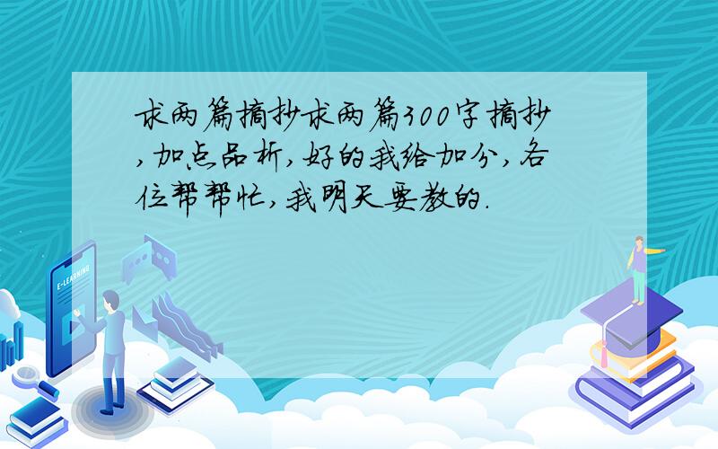 求两篇摘抄求两篇300字摘抄,加点品析,好的我给加分,各位帮帮忙,我明天要教的.