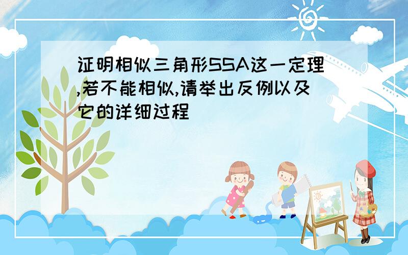 证明相似三角形SSA这一定理,若不能相似,请举出反例以及它的详细过程