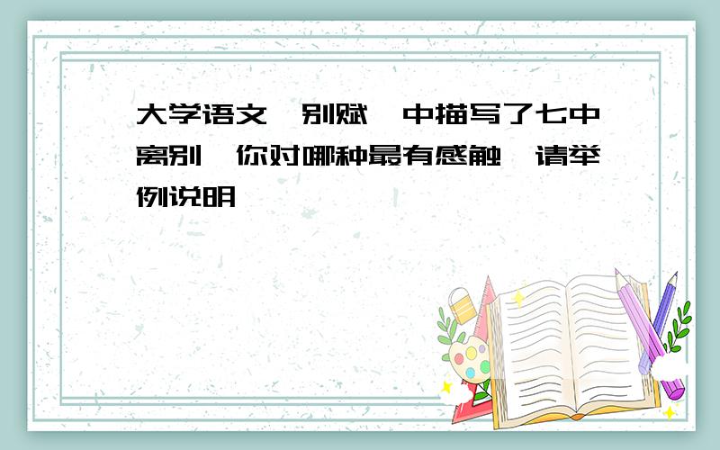 大学语文《别赋》中描写了七中离别,你对哪种最有感触,请举例说明