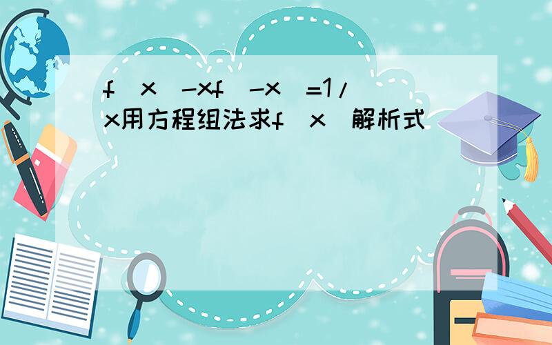 f(x)-xf(-x)=1/x用方程组法求f(x)解析式