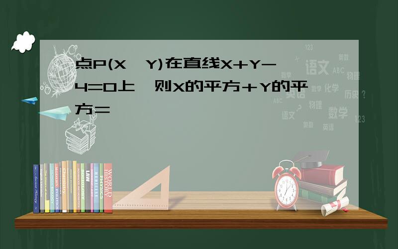 点P(X,Y)在直线X+Y-4=0上,则X的平方＋Y的平方＝