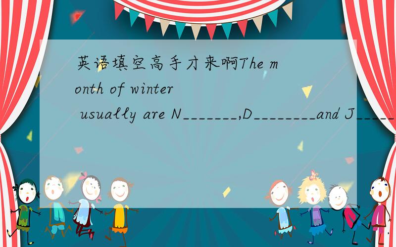 英语填空高手才来啊The month of winter usually are N_______,D________and J______.高手来啊有＿＿＿的不代表英语的字数哦!