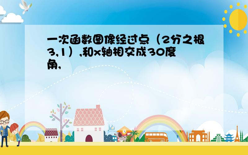 一次函数图像经过点（2分之根3,1）,和x轴相交成30度角,