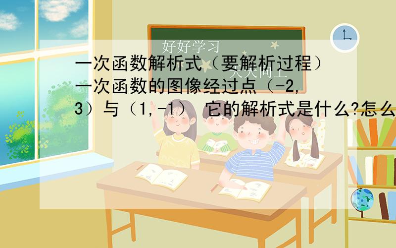 一次函数解析式（要解析过程）一次函数的图像经过点（-2,3）与（1,-1） 它的解析式是什么?怎么算出来的?