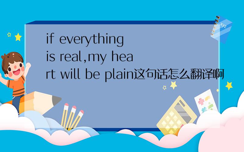 if everything is real,my heart will be plain这句话怎么翻译啊