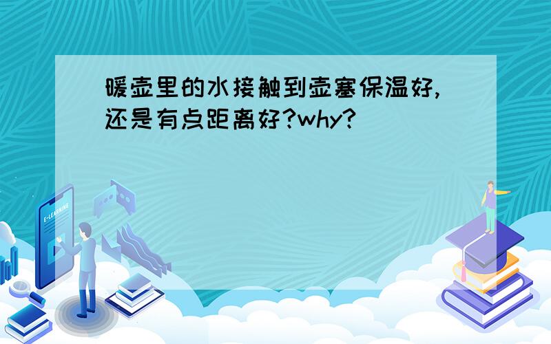 暖壶里的水接触到壶塞保温好,还是有点距离好?why?