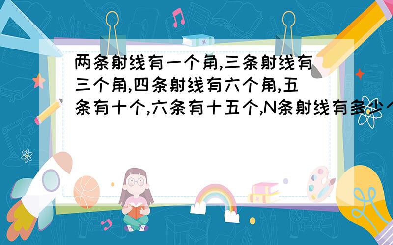 两条射线有一个角,三条射线有三个角,四条射线有六个角,五条有十个,六条有十五个,N条射线有多少个角