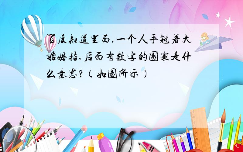 百度知道里面,一个人手翘着大始姆指,后面有数字的图案是什么意思?（如图所示）