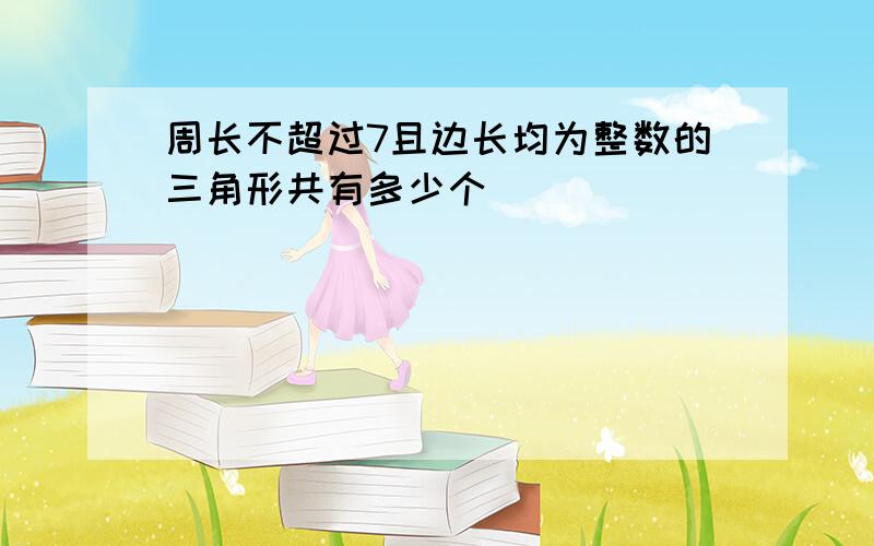 周长不超过7且边长均为整数的三角形共有多少个