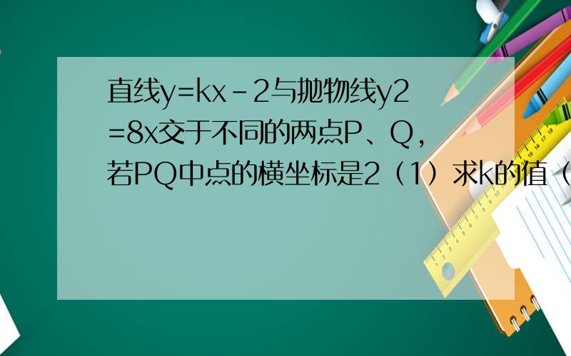 直线y=kx-2与抛物线y2=8x交于不同的两点P、Q,若PQ中点的横坐标是2（1）求k的值（2）求弦|PQ|的长