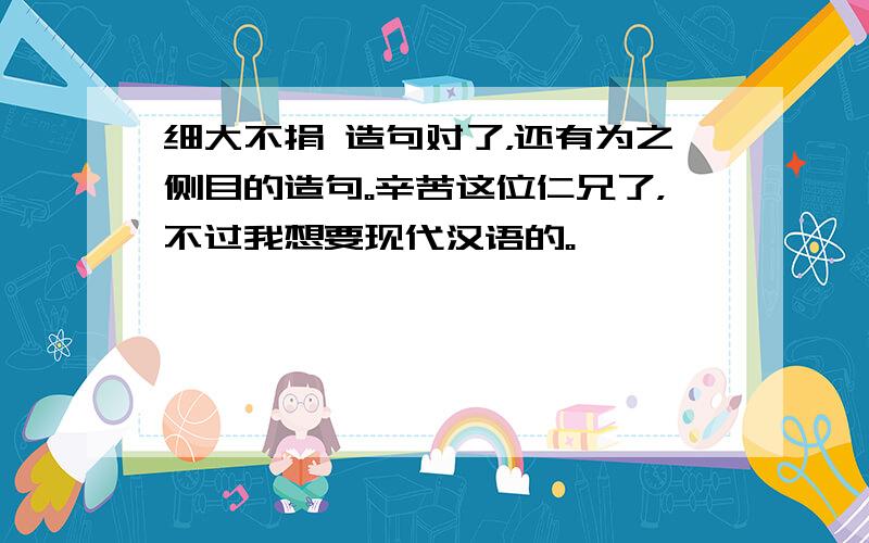 细大不捐 造句对了，还有为之侧目的造句。辛苦这位仁兄了，不过我想要现代汉语的。