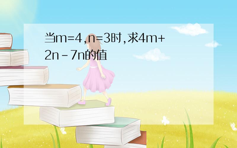 当m=4,n=3时,求4m+2n-7n的值