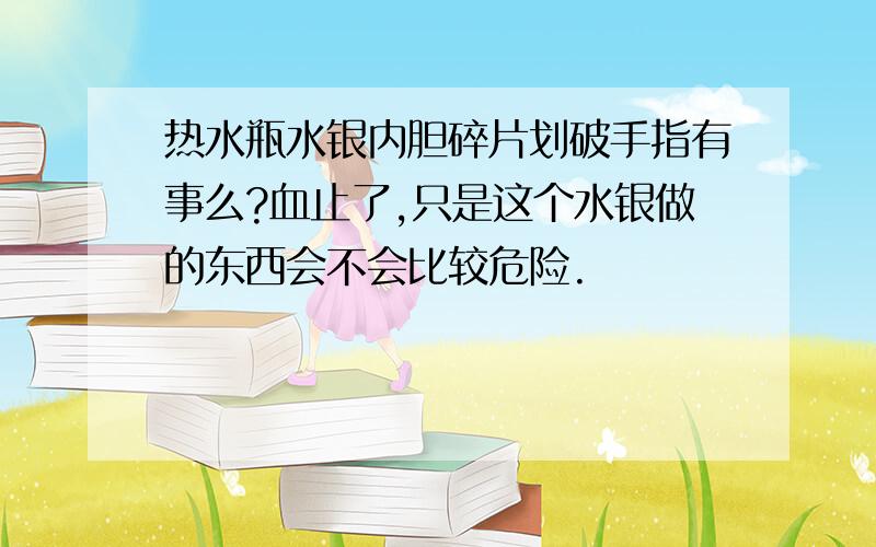 热水瓶水银内胆碎片划破手指有事么?血止了,只是这个水银做的东西会不会比较危险.