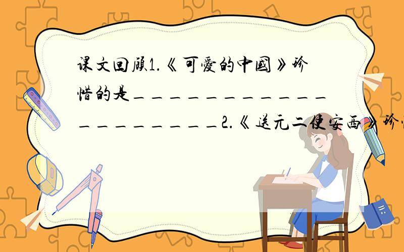 课文回顾1.《可爱的中国》珍惜的是___________________2.《送元二使安西》珍惜的是___________________3.《城市的标签》珍惜的是___________________4.《吾腰千钱》珍惜的是___________________5.《爷爷的毡靴