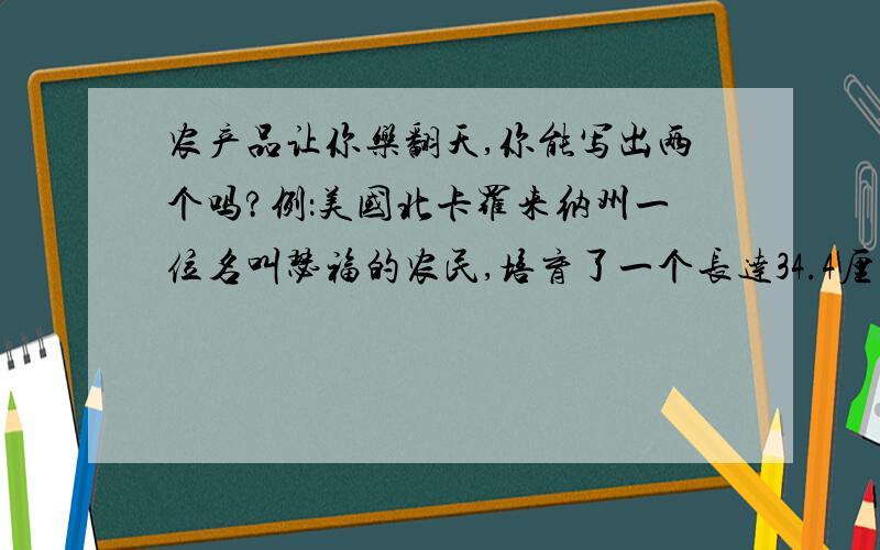 农产品让你乐翻天,你能写出两个吗?例：美国北卡罗来纳州一位名叫瑟福的农民,培育了一个长达34.4厘米的辣椒.