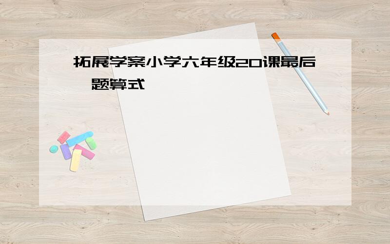 拓展学案小学六年级20课最后一题算式