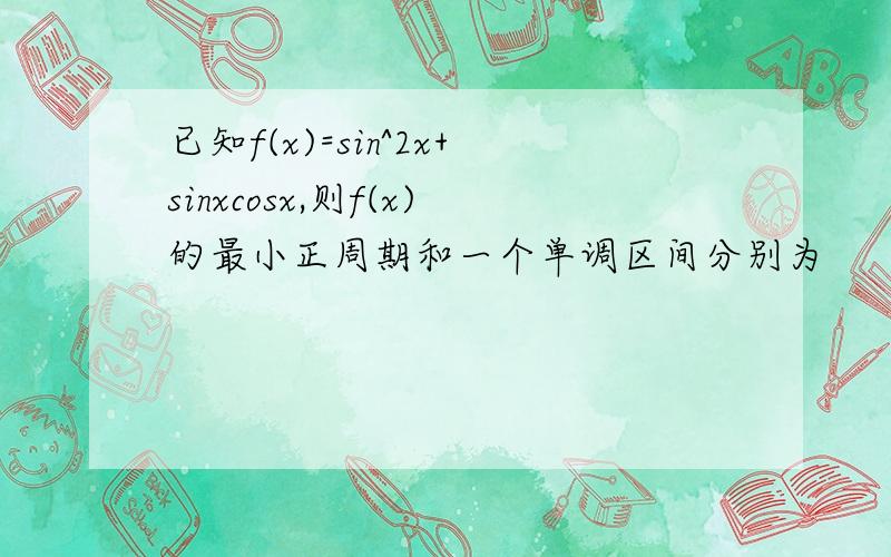 已知f(x)=sin^2x+sinxcosx,则f(x)的最小正周期和一个单调区间分别为