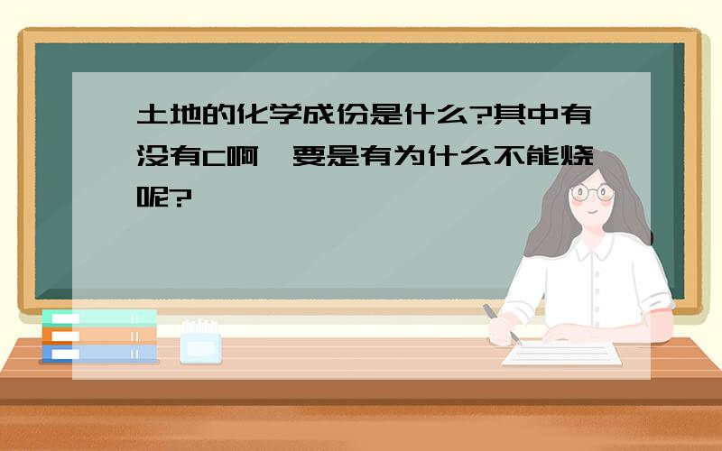 土地的化学成份是什么?其中有没有C啊,要是有为什么不能烧呢?