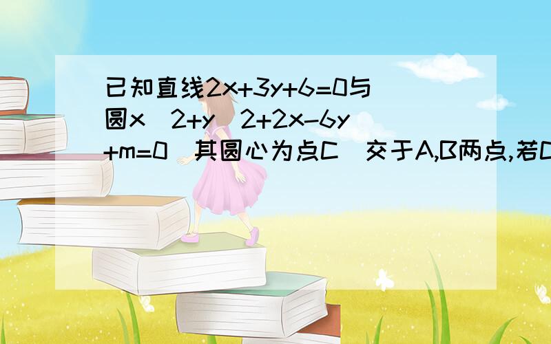 已知直线2x+3y+6=0与圆x^2+y^2+2x-6y+m=0(其圆心为点C)交于A,B两点,若CA⊥CB,求实数m的值.