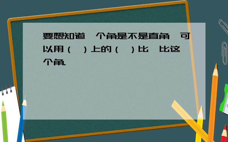 要想知道一个角是不是直角,可以用（ ）上的（ ）比一比这个角.