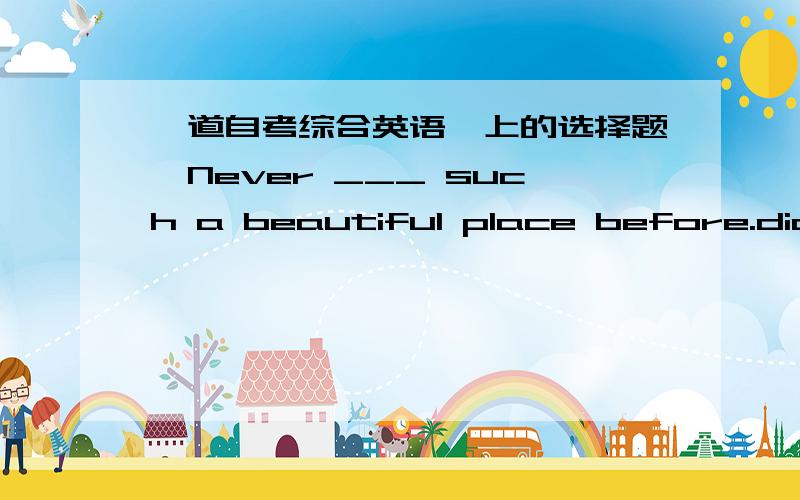 一道自考综合英语一上的选择题,Never ___ such a beautiful place before.did I see; B.had I seeing; C.have I seen D.will I see答案为什么不能是C?