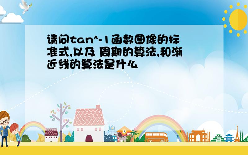 请问tan^-1函数图像的标准式,以及 周期的算法,和渐近线的算法是什么